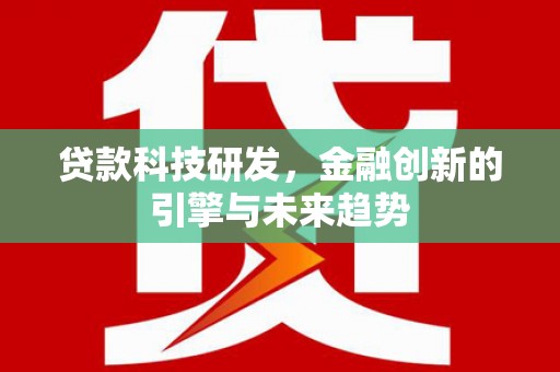 西昌贷款科技研发，金融创新的引擎与未来趋势