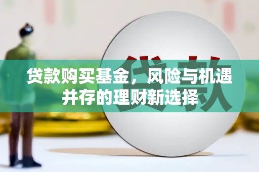 西昌贷款购买基金，风险与机遇并存的理财新选择