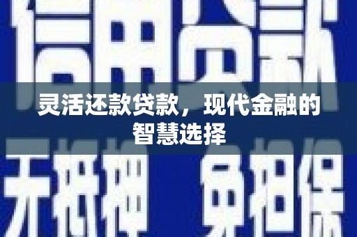 西昌灵活还款贷款，现代金融的智慧选择