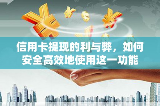 西昌信用卡提现的利与弊，如何安全高效地使用这一功能