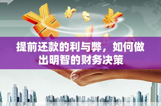 西昌提前还款的利与弊，如何做出明智的财务决策