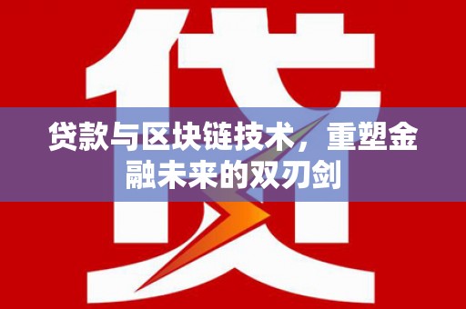 西昌贷款与区块链技术，重塑金融未来的双刃剑