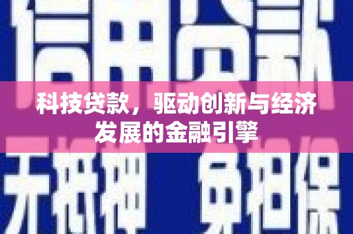 西昌科技贷款，驱动创新与经济发展的金融引擎
