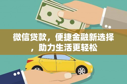 西昌微信贷款，便捷金融新选择，助力生活更轻松