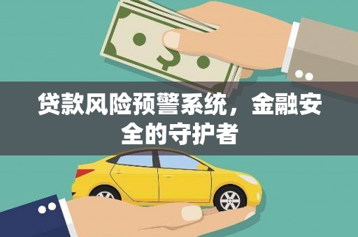 西昌贷款风险预警系统，金融安全的守护者