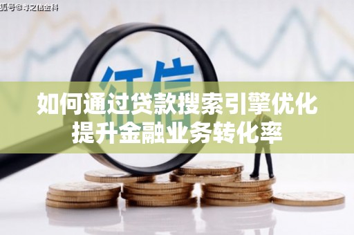 西昌如何通过贷款搜索引擎优化提升金融业务转化率