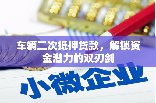 西昌车辆二次抵押贷款，解锁资金潜力的双刃剑