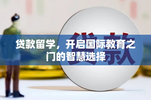 西昌贷款留学，开启国际教育之门的智慧选择