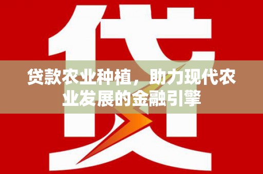 西昌贷款农业种植，助力现代农业发展的金融引擎
