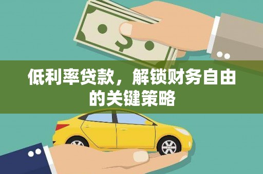西昌低利率贷款，解锁财务自由的关键策略