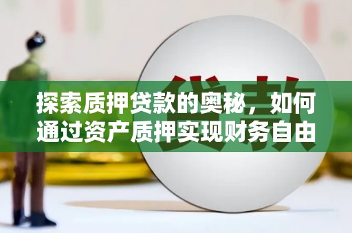 西昌探索质押贷款的奥秘，如何通过资产质押实现财务自由