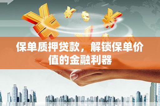 西昌保单质押贷款，解锁保单价值的金融利器