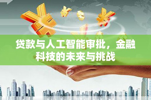 西昌贷款与人工智能审批，金融科技的未来与挑战