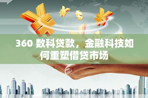 西昌360 数科贷款，金融科技如何重塑借贷市场