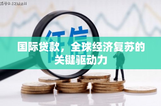 西昌国际贷款，全球经济复苏的关键驱动力