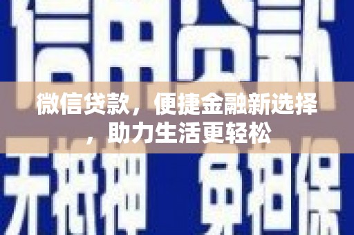 西昌微信贷款，便捷金融新选择，助力生活更轻松