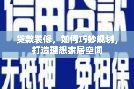 西昌贷款装修，如何巧妙规划，打造理想家居空间