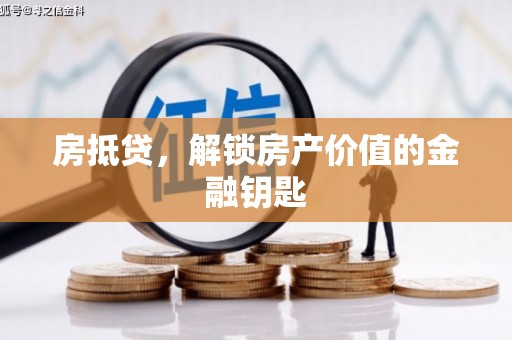 西昌房抵贷，解锁房产价值的金融钥匙