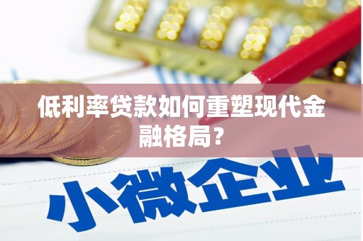 西昌低利率贷款如何重塑现代金融格局？