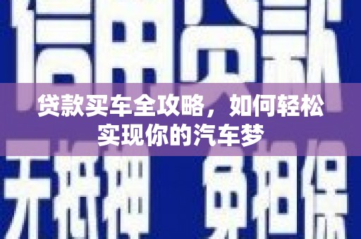 西昌贷款买车全攻略，如何轻松实现你的汽车梦
