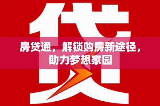 西昌房贷通，解锁购房新途径，助力梦想家园