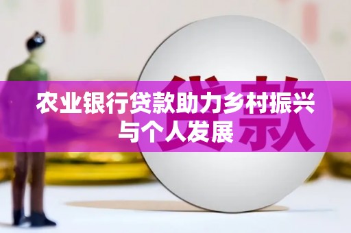西昌农业银行贷款助力乡村振兴与个人发展