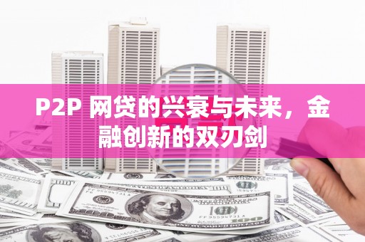 西昌P2P 网贷的兴衰与未来，金融创新的双刃剑