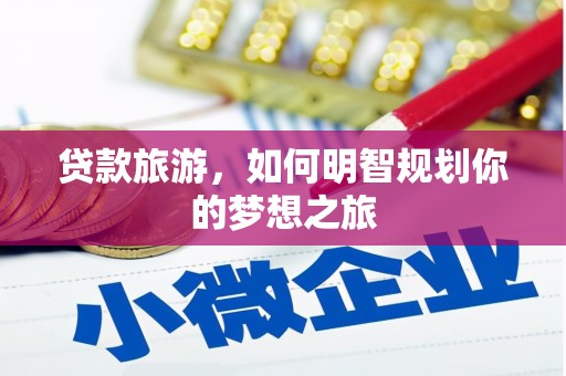 西昌贷款旅游，如何明智规划你的梦想之旅