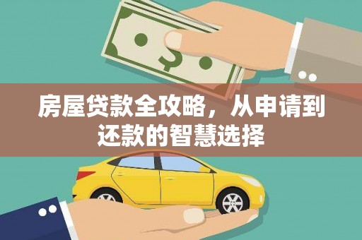 西昌房屋贷款全攻略，从申请到还款的智慧选择