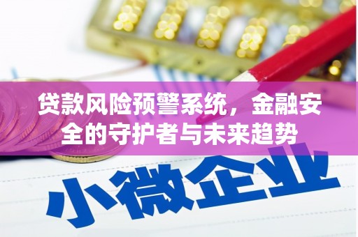 西昌贷款风险预警系统，金融安全的守护者与未来趋势