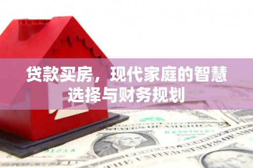 西昌贷款买房，现代家庭的智慧选择与财务规划