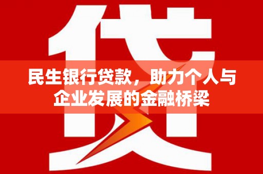 西昌民生银行贷款，助力个人与企业发展的金融桥梁