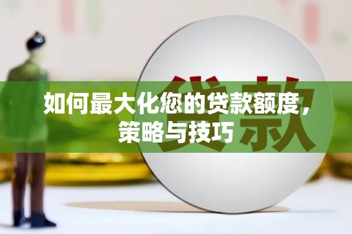 西昌如何最大化您的贷款额度，策略与技巧