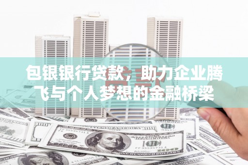 西昌包银银行贷款，助力企业腾飞与个人梦想的金融桥梁
