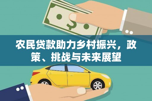 西昌农民贷款助力乡村振兴，政策、挑战与未来展望