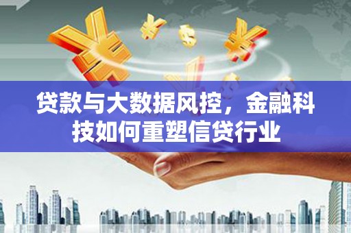 西昌贷款与大数据风控，金融科技如何重塑信贷行业