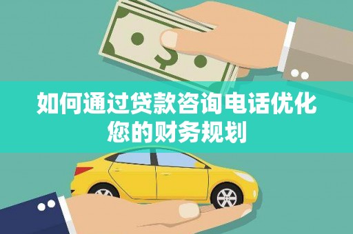 西昌如何通过贷款咨询电话优化您的财务规划