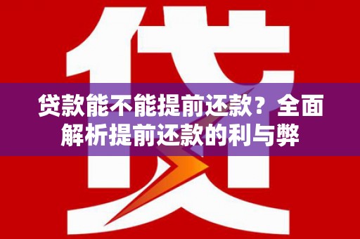 西昌贷款能不能提前还款？全面解析提前还款的利与弊