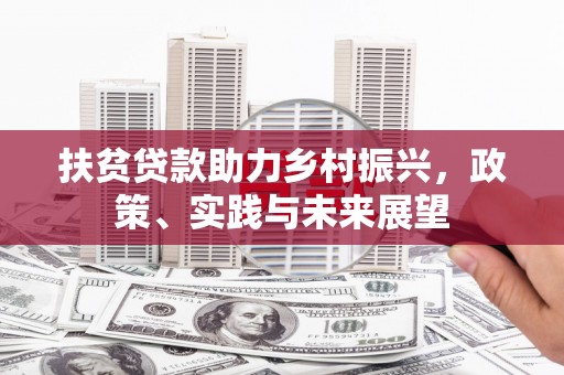 西昌扶贫贷款助力乡村振兴，政策、实践与未来展望