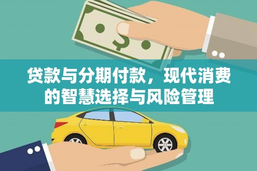 西昌贷款与分期付款，现代消费的智慧选择与风险管理