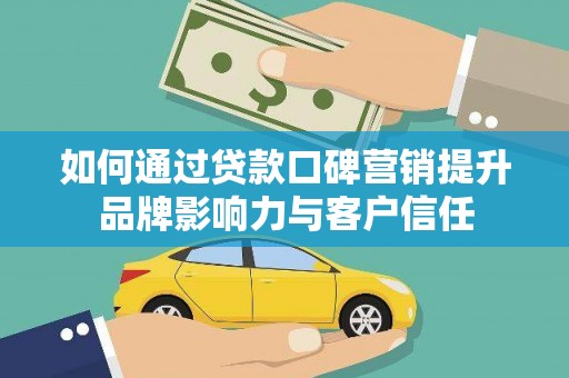 西昌如何通过贷款口碑营销提升品牌影响力与客户信任