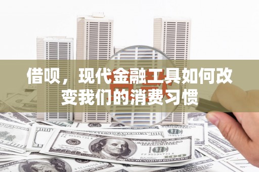 西昌借呗，现代金融工具如何改变我们的消费习惯