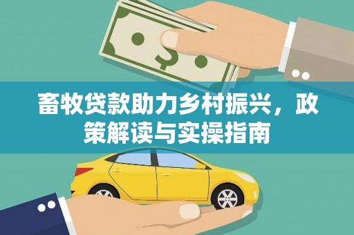 西昌畜牧贷款助力乡村振兴，政策解读与实操指南