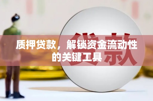 西昌质押贷款，解锁资金流动性的关键工具