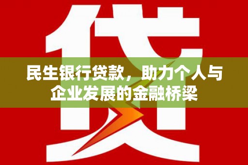 西昌民生银行贷款，助力个人与企业发展的金融桥梁