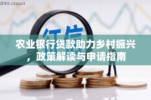 西昌农业银行贷款助力乡村振兴，政策解读与申请指南