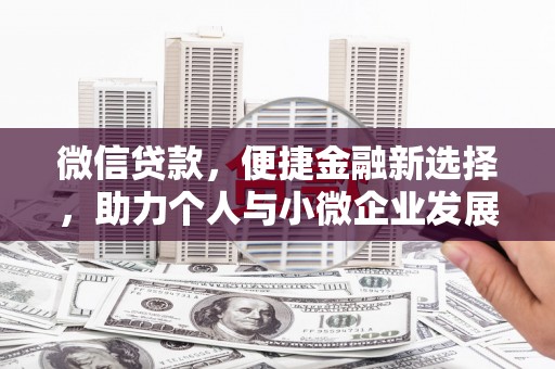 西昌微信贷款，便捷金融新选择，助力个人与小微企业发展