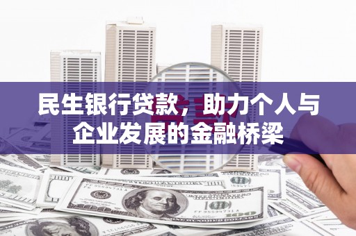 西昌民生银行贷款，助力个人与企业发展的金融桥梁