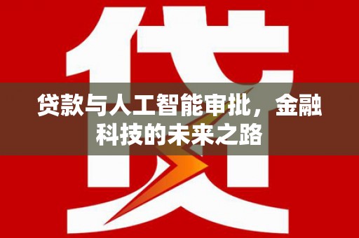 西昌贷款与人工智能审批，金融科技的未来之路
