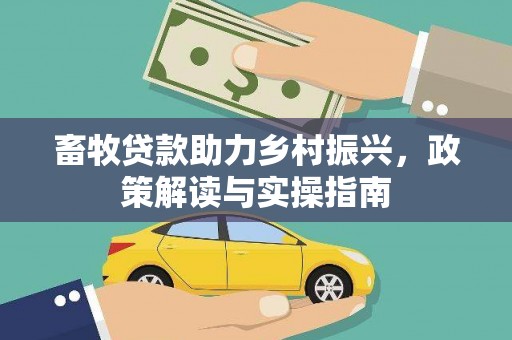 西昌畜牧贷款助力乡村振兴，政策解读与实操指南